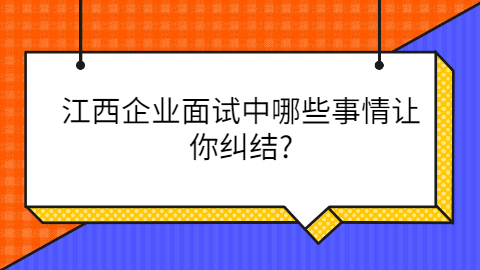 江西面试哪些事情让你纠结