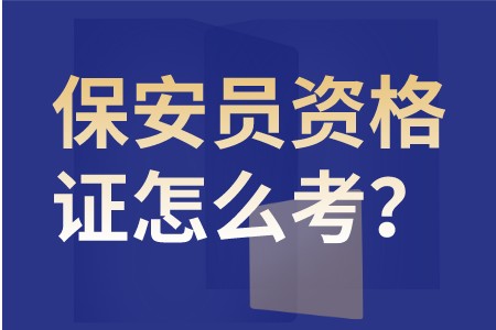 职场百科：南昌保安员资格证怎么考？