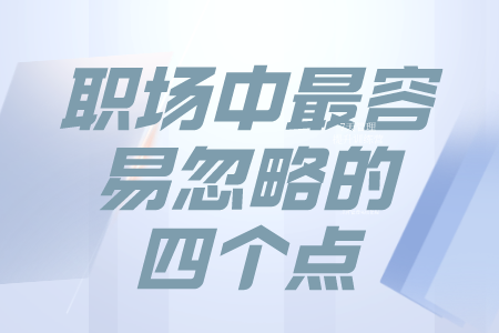 职场禁忌:职场中最容易忽略的四个点 职场禁忌:职场中最容易忽略的四个点
