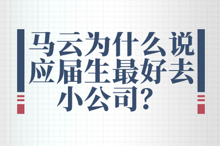 马云为什么说应届生最好去小公司？