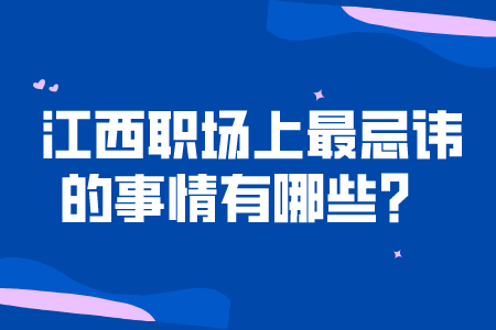 江西职场上最忌讳的事情有哪些? 江西职场上最忌讳的事情有哪些?