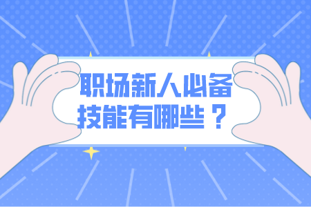 职场新人必备技能有哪些 ? 职场新人必备技能有哪些 ?