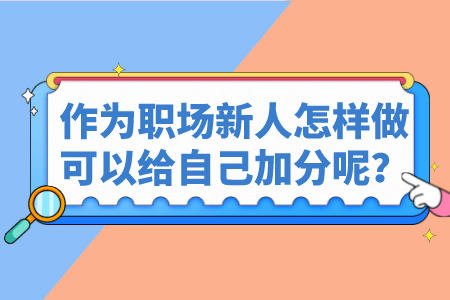 作为职场新人怎样做可以给自己加分呢? 作为职场新人怎样做可以给自己加分呢?