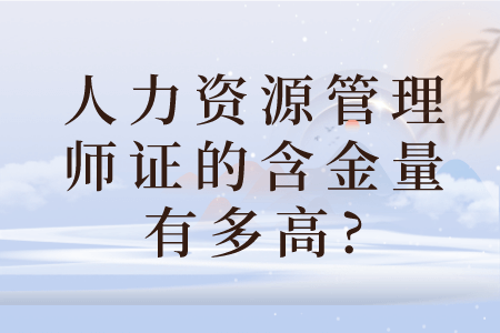 人力资源管理师证的含金量有多高?