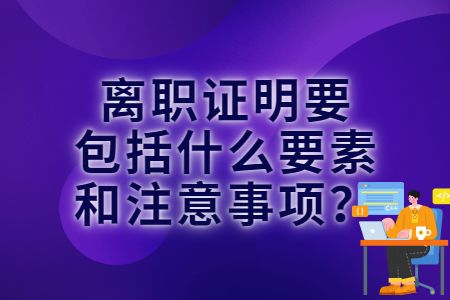 易职邦:离职证明要包括什么要素和注意事项?