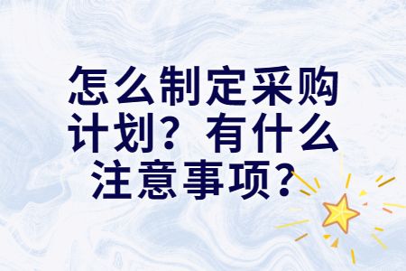 易职邦：怎么制定采购计划？有什么注意事项？